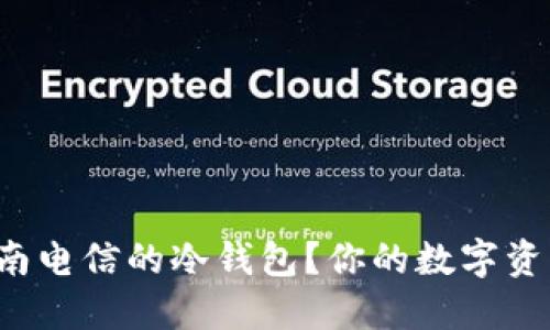 如何使用湖南电信的冷钱包？你的数字资产安全卫士！