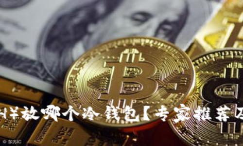 以太坊（ETH）放哪个冷钱包？专家推荐及使用指南！