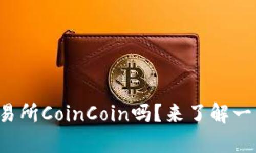 你知道币币交易所CoinCoin吗？来了解一下它的全部吧！