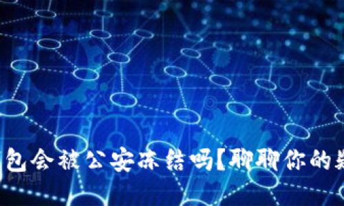 冷钱包会被公安冻结吗？聊聊你的疑惑！