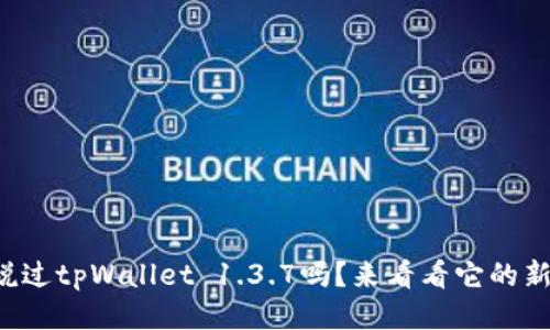 你听说过tpWallet 1.3.7吗？来看看它的新功能！