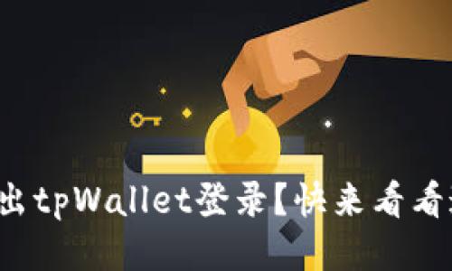 如何轻松退出tpWallet登录？快来看看这段视频吧！