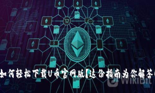 如何轻松下载U币官网版？这份指南为你解答！