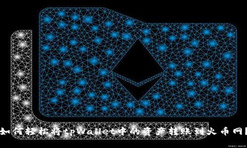 如何轻松将tpWallet中的资产转账到火币网？