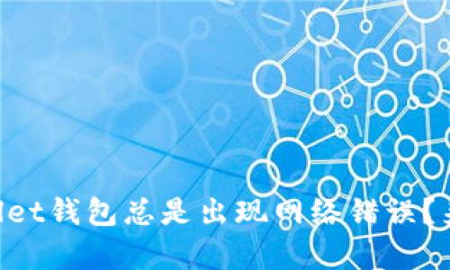 为什么我的tpWallet钱包总是出现网络错误？来看看解决方法吧！