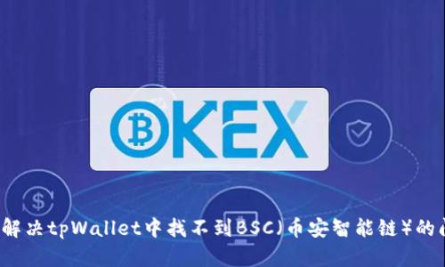 如何解决tpWallet中找不到BSC（币安智能链）的问题？