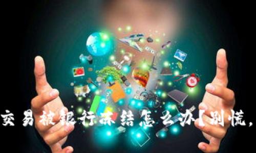 虚拟币交易被银行冻结怎么办？别慌，看这里！