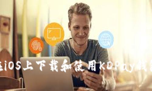 如何在iOS上下载和使用KDPay钱包APP？