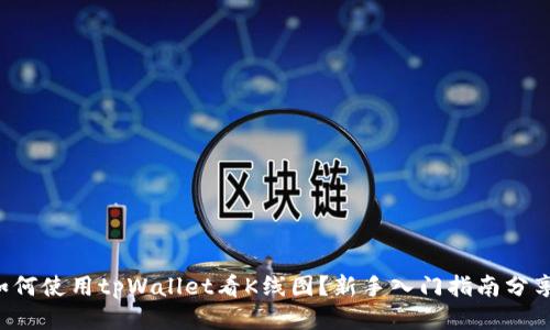 如何使用tpWallet看K线图？新手入门指南分享！