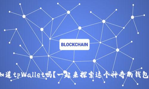你知道tpWallet吗？一起来探索这个神奇的钱包吧！