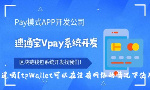 你知道吗？tpWallet可以在没有网络的情况下使用哦！