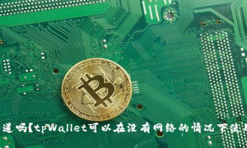 你知道吗？tpWallet可以在没有网络的情况下使用哦！