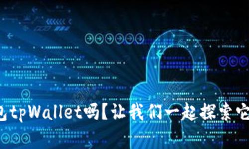 你知道麦子钱包tpWallet吗？让我们一起探索它的神奇之处吧！