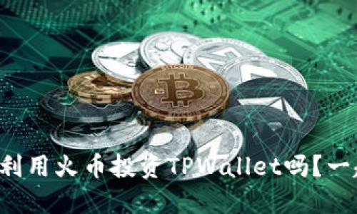 你知道如何利用火币投资TPWallet吗？一起来探索吧！