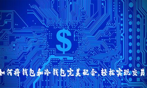 如何将钱包和冷钱包完美配合，轻松实现交易？