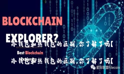 冷钱包和热钱包的区别，你了解了吗？

冷钱包和热钱包的区别，你了解了吗？