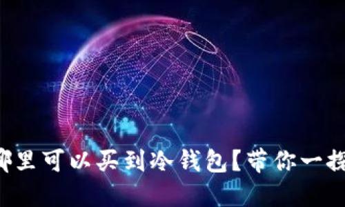 湖州哪里可以买到冷钱包？带你一探究竟！