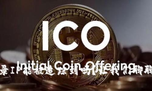 冷钱包登录IP能被追踪到吗？让我们聊聊这个问题