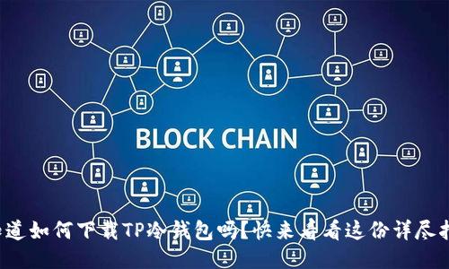 你知道如何下载TP冷钱包吗？快来看看这份详尽指南！