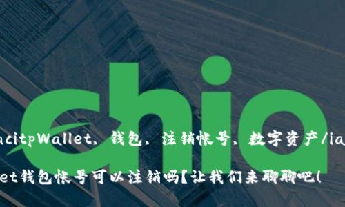 iaojiancitpWallet, 钱包, 注销帐号, 数字资产/iaojianci

tpWallet钱包帐号可以注销吗？让我们来聊聊吧！