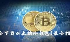 如何安全下载以太坊冷钱包？最全指南来了！