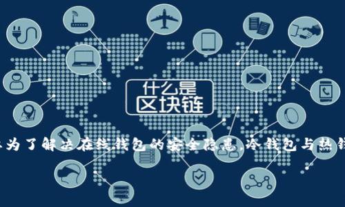 冷钱包在英语中通常称作“Cold Wallet”或“Cold Storage”。这是一种用于存储加密货币的安全方法，主要为了解决在线钱包的安全隐患。冷钱包与热钱包（Hot Wallet）相对，热钱包是连接到互联网的，而冷钱包则是完全离线的，从而可以有效防止黑客攻击。

如果你需要更具体的信息或相关的其他问题，请告诉我！