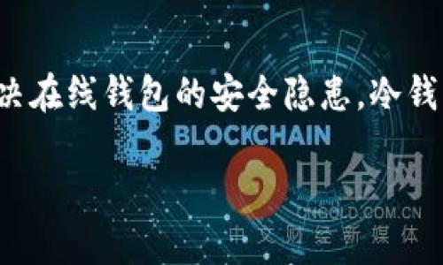 冷钱包在英语中通常称作“Cold Wallet”或“Cold Storage”。这是一种用于存储加密货币的安全方法，主要为了解决在线钱包的安全隐患。冷钱包与热钱包（Hot Wallet）相对，热钱包是连接到互联网的，而冷钱包则是完全离线的，从而可以有效防止黑客攻击。

如果你需要更具体的信息或相关的其他问题，请告诉我！