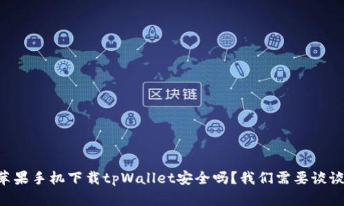 苹果手机下载tpWallet安全吗？我们需要谈谈！
