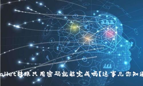 tpWallet转账只用密码就能完成吗？这事儿你知道吗？