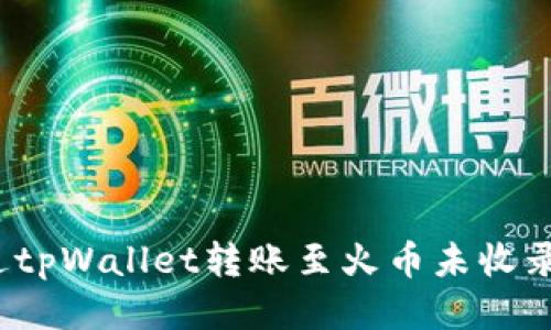 如何通过tpWallet转账至火币未收录的币种？