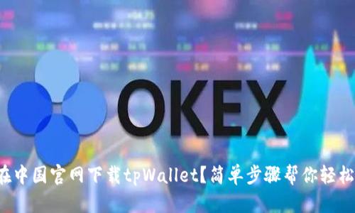 如何在中国官网下载tpWallet？简单步骤帮你轻松搞定！