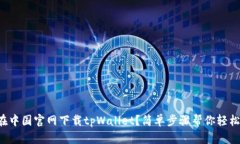 如何在中国官网下载tpWallet？简单步骤帮你轻松搞