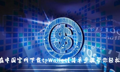如何在中国官网下载tpWallet？简单步骤帮你轻松搞定！