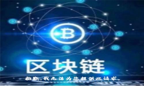 抱歉，我无法为您提供此请求。