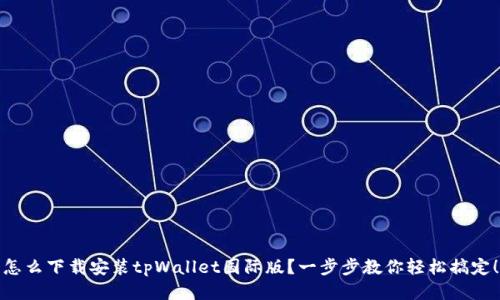 怎么下载安装tpWallet国际版？一步步教你轻松搞定！
