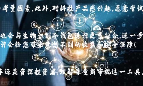   投资生物识别冷钱包，您准备好迎接未来了吗？ / 
 guanjianci 投资, 生物识别, 冷钱包, 数字货币 /guanjianci 

引言：未来的钱包是什么样的？
随着数字货币的迅猛发展，我们的投资方式和安全需求正在经历一场革命。越来越多的人开始关注生物识别技术，尤其是在数字资产的存储和交易中。而冷钱包作为一种安全存储数字货币的手段，结合生物识别技术，正悄然改变着我们的投资方式。那么，生物识别冷钱包究竟是什么？它值得投资吗？让我们一起来探讨！

什么是生物识别冷钱包？
在深入了解之前，我们需要理解两个概念：生物识别技术和冷钱包。生物识别技术是一种基于个人独特生理特征（如指纹、声音、面部识别等）的验证手段。冷钱包则是一种无需联网的数字货币存储方式，常用于保护资产的安全。
生物识别冷钱包是将这两者结合的一种新兴技术。它依靠用户的生物信息来进行身份验证，确保用户可以安全地管理和访问他们的数字资产。无论是指纹扫描，还是面部识别，这种验证方式都极大地增强了用户的安全性。

投资生物识别冷钱包的理由
投资生物识别冷钱包有几个强有力的理由。首先，生物识别技术的安全性是毋庸置疑的。传统的密码易于被破解，而生物特征是独一无二并且不容易复制的，这使得冷钱包在安全性上相较于传统钱包更胜一筹。其次，随着全球对数字货币的需求不断增加，生物识别冷钱包的市场潜力巨大。越来越多的投资者希望保护他们的资产，这为这种新兴产品创造了良好的市场环境。
此外，生物识别冷钱包将用户体验提升到了一个新高度。在安全性和便捷性之间取得平衡，用户不再需要记忆复杂的密码，简单的生物识别就可以完成身份验证。这种便捷无疑吸引了更多用户关注和使用。

如何评估生物识别冷钱包的投资价值
在决定投资生物识别冷钱包之前，我们需要评估其投资价值。首先，关注技术的成熟度。技术是否可靠、稳定，会直接影响到产品的市场接受度。其次，观察市场需求。了解用户对这类产品的需求，以及潜在的竞争对手。此外，关注团队以及背后公司的实力。一个有经验、有能力的团队能够推动技术的创新和产品的发展。

生物识别冷钱包的工作原理
生物识别冷钱包的工作原理相对复杂而又高效。用户首先需要在钱包中注册自己的生物信息。这可能涉及到指纹录入、面部扫描等步骤。一旦注册完成，用户的生物特征就会与冷钱包的私钥相互关联。
在进行交易时，用户只需进行生物识别验证，系统会将相应的私钥生成并进行签名，从而完成交易。这种方式不仅极大地提升了安全性，也使得用户在进行日常交易时更加便捷。

潜在风险与挑战
尽管生物识别冷钱包有许多优点，但也面临着一些潜在的风险和挑战。首先，生物识别数据的安全性问题成为一个重要议题。如果黑客成功获取用户的生物信息，可能会引发严重的安全隐患。此外，生物识别技术本身也存在识别率不均的问题。某些情况下，用户的生物信息可能无法被准确识别，从而影响正常使用。
此外，政策和法律问题也可能影响生物识别冷钱包的发展。各国对生物识别数据的监管政策不一，企业需要紧跟政策，以避免法律风险。

总结：选择生物识别冷钱包的投资标的
总的来说，投资生物识别冷钱包是一项具有前瞻性的选择。随着对数字货币的需求不断增长，结合生物识别技术的冷钱包将可能成为未来钱包的主流。而作为投资者，了解其技术、市场需求、潜在挑战，将助您做出更为明智的投资决策。

常见问题解答
strong问题1：生物识别冷钱包的安全性如何？/strong
生物识别冷钱包的安全性相对较高。由于它不依赖于传统的密码，而是通过唯一的生物特征进行身份验证，这在一定程度上减少了安全风险。此外，冷钱包本身是离线存储的，进一步降低了网络攻击的可能性。
然而，用户需要了解的是，尽管冷钱包安全性高，但仍然要保护好自己的生物信息。用户应选择可信赖的产品和服务，确保其生物识别数据不会被恶意利用。

strong问题2：生物识别冷钱包适合哪些人群？/strong
生物识别冷钱包适合各类数字货币投资者，尤其是那些拥有大量数字资产的用户。对于频繁进行交易的投资者，生物识别冷钱包的便捷性和安全性将是一个重要的考量因素。此外，对科技产品感兴趣，愿意尝试新技术的用户也非常适合使用生物识别冷钱包。无论是个人用户还是机构投资者，只要关注安全性和便捷性，都可以考虑这种新型的钱包解决方案。

未来展望
生物识别冷钱包的未来充满了可能性。随着技术的持续发展，生物识别技术在安全性和便捷性上都将不断提升。而未来，其他高科技元素如人工智能、区块链等或许也会与生物识别冷钱包进行更多融合，进一步推动这一领域的创新和发展。
投资生物识别冷钱包意味着投资未来，作为投资者，无论您是选择积极探索还是观望，生物识别冷钱包都将是未来数字货币投资领域的重要趋势。把握这个机遇，或许会给您带来意想不到的收益和安全保障！

结束语
在数字货币的时代，安全和便捷是每个投资者的核心需求。生物识别冷钱包作为解决这一需求的创新产品，凭借其独特的技术正在逐步走入大众视野。无论您是新手还是资深投资者，理解并重新审视这一工具，都将为您在投资中带来新的机遇和挑战。希望每位投资者都能在这个变革的时代，把握机遇，安全投资，拥有一个更加美好的未来！