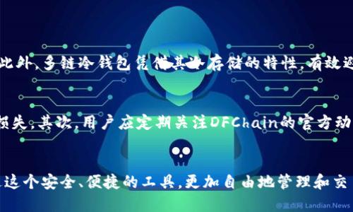   DFChain公链多链冷钱包到底什么时候上线？ / 

 guanjianci DFChain, 多链冷钱包, 区块链, 加密货币 /guanjianci 

引言：DFChain是什么？
在讨论DFChain公链多链冷钱包的上线时间之前，咱们先来了解一下DFChain到底是什么。DFChain是一种新兴的区块链技术，致力于解决当前区块链技术在 scalability（可扩展性）、security（安全性）和interoperability（互操作性）方面存在的问题。DFChain公链旨在通过其独特的技术架构，提供一种更高效、安全和易于使用的区块链基础设施。

冷钱包的作用与重要性
无论你是刚刚踏入加密货币世界的新手，还是已经在这个领域深耕多年的老手，了解冷钱包的作用和重要性都是至关重要的。冷钱包，与在线热钱包相对，是一种不常连接到互联网的钱包，因而更能有效防止黑客攻击，让用户的数字资产更加安全。
在加密货币行业中，资产的安全是每个投资者的首要考虑。随着数字资产的增多，越来越多的人选择使用冷钱包来存储他们的加密货币，尤其是当资金量较大时。DFChain公链多链冷钱包的推出，恰恰是响应了这一需求。

DFChain多链冷钱包的特点
DFChain的多链冷钱包兼具了多种链上资产的支持，意味着用户可以在一个钱包中存储不同区块链上的资产。这对于经常在不同区块链之间交易的用户来说，显得尤为方便。
此外，DFChain多链冷钱包还采用了多重签名技术，提高了钱包的安全性。用户可以设定多个私钥来共同控制一个钱包，这样即使某一个私钥被泄露，资产也依然安全。

关于上线时间的猜测和期待
至于DFChain公链多链冷钱包的上线时间，目前并没有官方明确的日期。不过，社区的讨论、开发者的动态和相关的公告都在逐渐升温。一些用户期待在接下来的几个月内看到它的上线，有些甚至对在特定的节日或活动时间上线表示热切希望。
根据业内的趋势分析和DFChain团队的开发节奏，预计多链冷钱包将在2024年上半年正式发布。这样的时间安排，既能让团队在功能上进行更完善的测试，也能给用户带来更好的使用体验。

可能面临的挑战
在DFChain多链冷钱包的上线过程当中，团队可能会面临几个挑战。首先是技术的整合问题。多链钱包需要能够完美契合不同的区块链标准和协议，这需要团队具备强大的技术实力和丰富的经验。
其次，用户体验的也是个挑战。随着用户的数量增加，如何确保钱包的便捷性和安全性，避免用户在操作中遇到复杂的流程和不必要的风险，将是团队需要认真对待的任务。

这个钱包会有怎样的市场反馈？
虽然DFChain多链冷钱包尚未上线，但市场对其的期待已经不言而喻。根据早期的用户反馈，大家对于DFChain公链的技术创新和生态建设非常看好，因此也对其多链冷钱包寄予了很高的期望。
一旦发布，DFChain多链冷钱包可能会迅速吸引到大批用户。尤其是在当前对安全性和无限便捷的需求越来越高的市场环境中，这款钱包无疑将成为新一代用户的首选。

相关问题解答
h4问题1：多链冷钱包相较于其他类型的钱包有什么优势？/h4
多链冷钱包的最大优势在于它的灵活性和安全性。首先，用户可以在同一个冷钱包中存储来自不同区块链的资产，这样一来，管理多种加密货币就变得。此外，多链冷钱包凭借其冷存储的特性，有效避免了线上钱包常见的黑客风险。通过多重签名技术，用户的资产在可控范围内，能够大大增加安全性。

h4问题2：用户在使用DFChain多链冷钱包时需要注意哪些事项？/h4
虽然DFChain多链冷钱包展现出诸多优势，但在使用过程中，用户仍需保持谨慎。首先，用户需要妥善保管自己的私钥，避免因为私钥的泄露而造成资产损失。其次，用户应定期关注DFChain的官方动态，确保钱包软件保持最新版本，以享受更多的安全功能和新特性。同时，保持良好的安全习惯，定期备份，并启用双因素认证，以避免潜在的风险。

结语：期待DFChain多链冷钱包的到来
随着区块链技术的不断发展和加密货币市场的日益成熟，DFChain公链多链冷钱包的推出，将会给市场带来新的活力。用户期待在不久的将来，能够通过这个安全、便捷的工具，更加自由地管理和交易自己的数字资产。随着上线时间的临近，我们也将持续关注DFChain的最新动态，期待这一创新产品的正式发布。