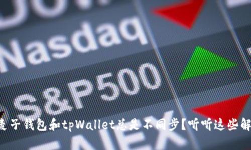 为什么麦子钱包和tpWallet总是不同步？听听这些解决办法！