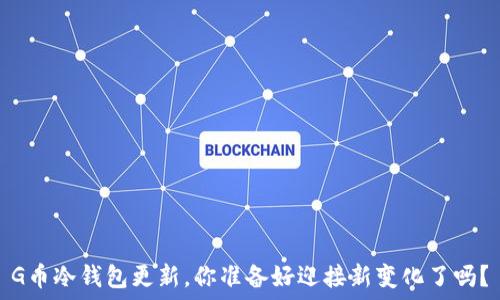   
G币冷钱包更新，你准备好迎接新变化了吗？