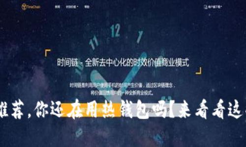 冷钱包APP推荐，你还在用热钱包吗？来看看这些安全选择！