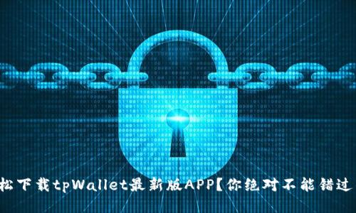 如何轻松下载tpWallet最新版APP？你绝对不能错过的指南！