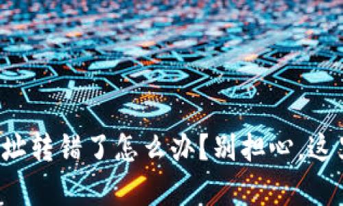 冷钱包转账地址转错了怎么办？别担心，这里有解决方案！