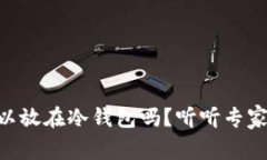 Fil币可以放在冷钱包吗？听听专家怎么说！