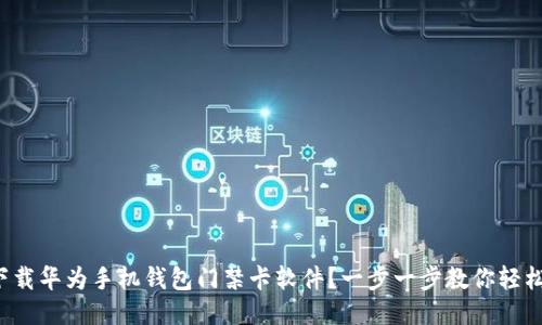 如何下载华为手机钱包门禁卡软件？一步一步教你轻松搞定！