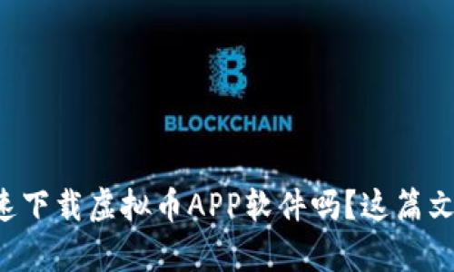 想知道如何快速下载虚拟币APP软件吗？这篇文章告诉你一切！