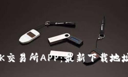  如何下载OK交易所APP：最新下载地址及使用指南