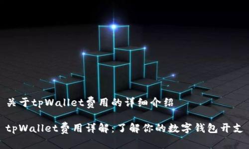 关于tpWallet费用的详细介绍

tpWallet费用详解：了解你的数字钱包开支