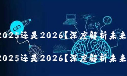 币圈牛市2025还是2026？深度解析未来市场走势 

币圈牛市2025还是2026？深度解析未来市场走势