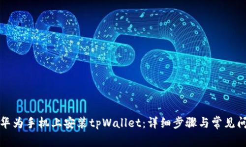 如何在华为手机上安装tpWallet：详细步骤与常见问题解答