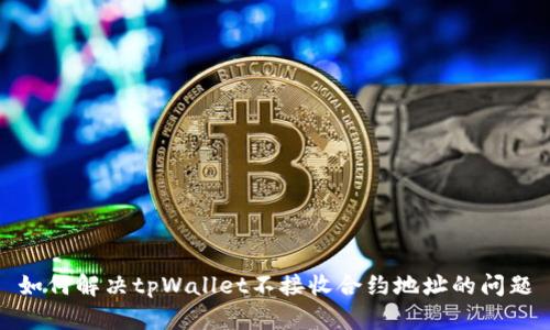 如何解决tpWallet不接收合约地址的问题